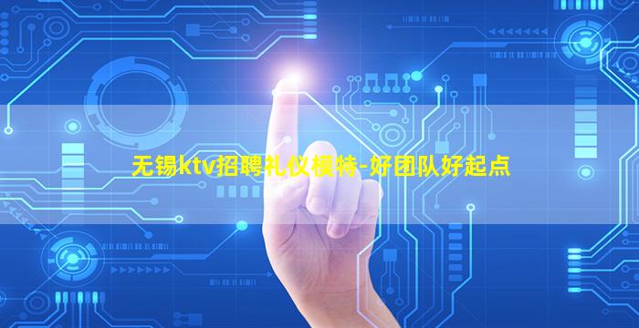 无锡ktv招聘礼仪模特-好团队好起点
